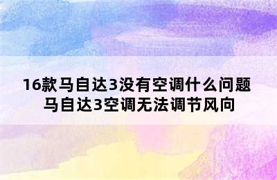 16款马自达3没有空调什么问题 马自达3空调无法调节风向